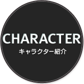 CHARACTER キャラクター紹介