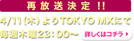 再放送決定！！4/11（木）よりTOKYO MXにて毎週木曜23：00～ 詳しくは コチラ