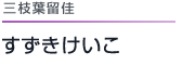 三枝葉留佳 すずきけいこ